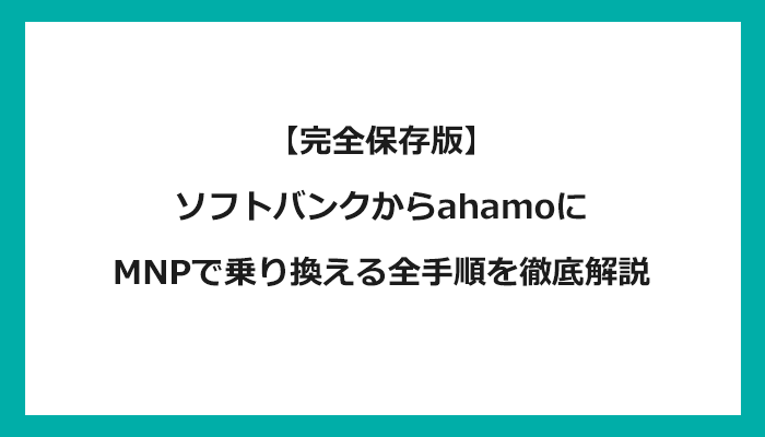 ソフトバンクからahamo(アハモ)にMNPで乗り換える全手順を徹底解説