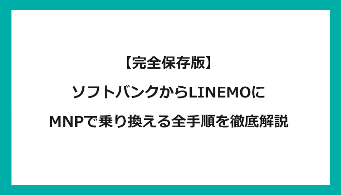 ソフトバンクからLINEMO（ラインモ）にMNPで乗り換える全手順を徹底解説
