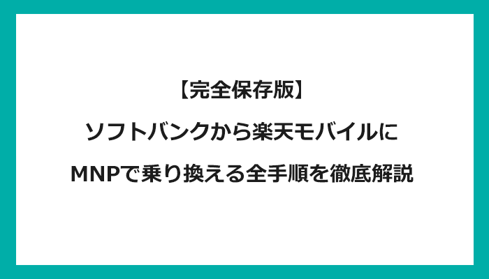 ソフトバンクから楽天モバイルにMNPで乗り換える全手順を徹底解説