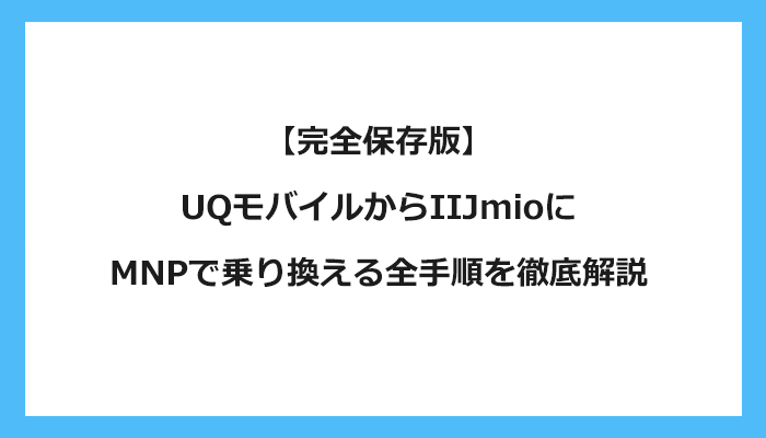 UQモバイルからIIJmioにMNPで乗り換える全手順を徹底解説 