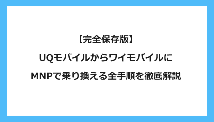 UQモバイルからワイモバイルにMNPで乗り換える全手順を徹底解説