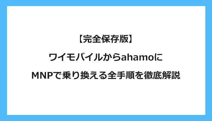 ワイモバイルからahamo(アハモ)にMNPで乗り換える全手順を徹底解説