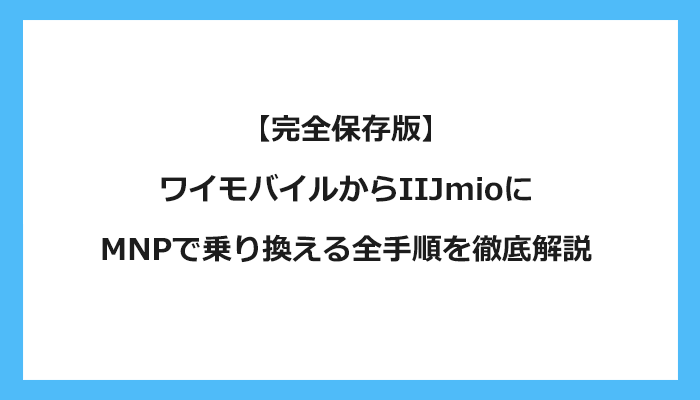 ワイモバイルからIIJmioにMNPで乗り換える全手順を徹底解説 