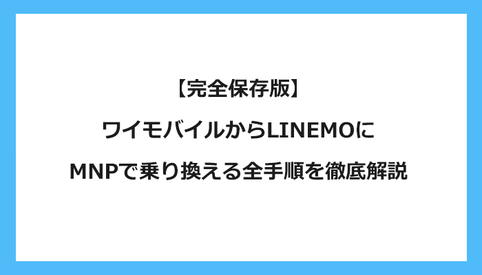 ワイモバイルからLINEMO（ラインモ）にMNPで乗り換える全手順を徹底解説