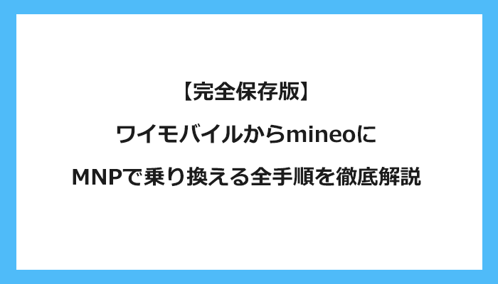 ワイモバイルからmineo（マイネオ）にMNPで乗り換える全手順を徹底解説