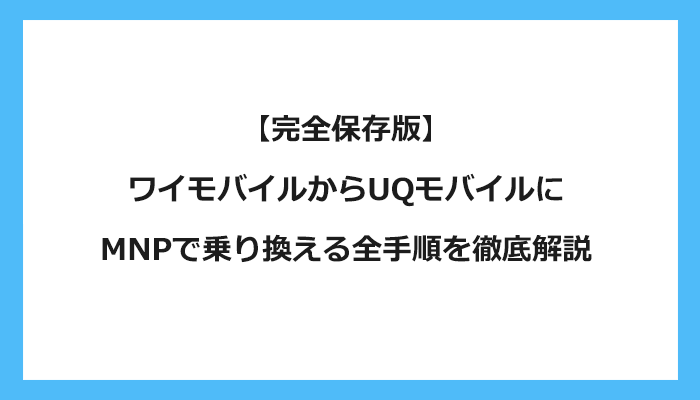 ワイモバイルからUQモバイルにMNPで乗り換える全手順を徹底解説