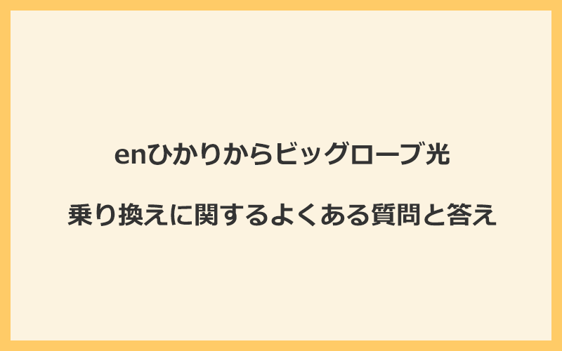 enひかりからビッグローブ光への乗り換えに関するよくある質問と答え