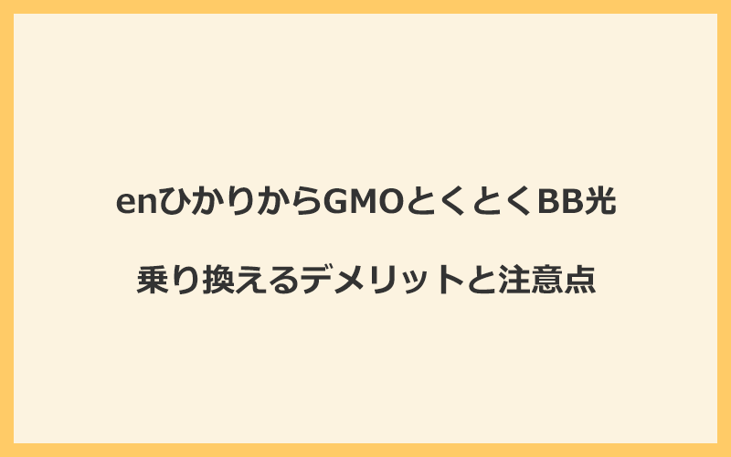 enひかりからGMOとくとくBB光に乗り換えるデメリットと注意点