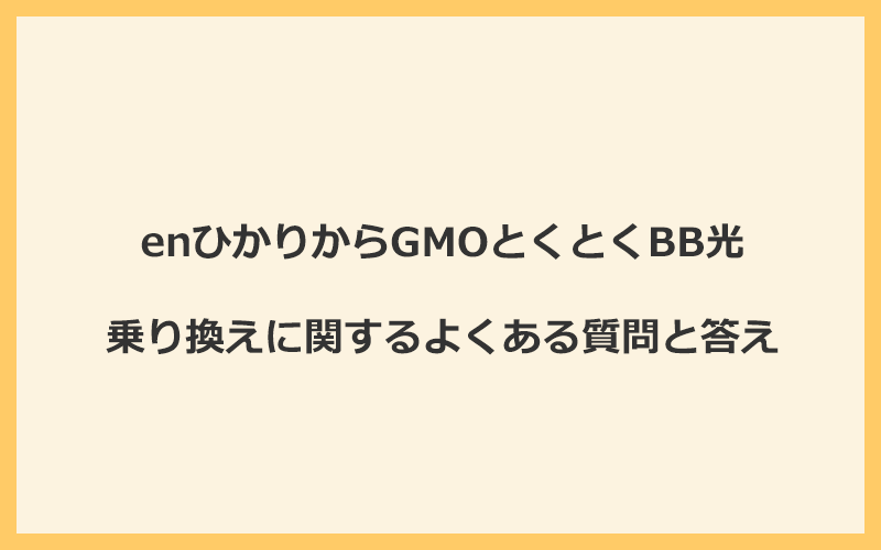 enひかりからGMOとくとくBB光への乗り換えに関するよくある質問と答え