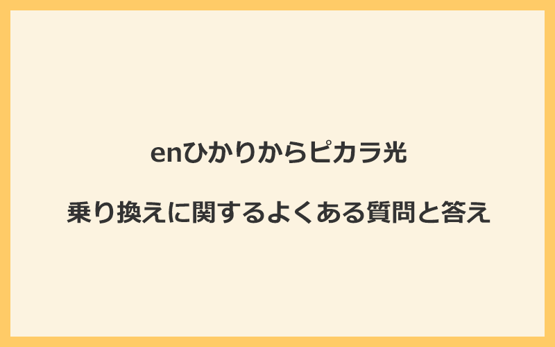 enひかりからピカラ光への乗り換えに関するよくある質問と答え