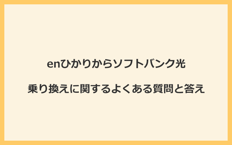 enひかりからソフトバンク光への乗り換えに関するよくある質問と答え