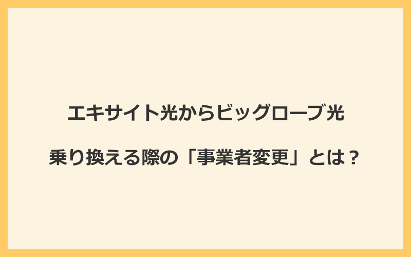 エキサイト光からビッグローブ光へ乗り換える際の「事業者変更」とは？