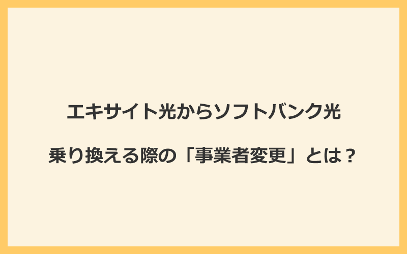 エキサイト光からソフトバンク光へ乗り換える際の「事業者変更」とは？