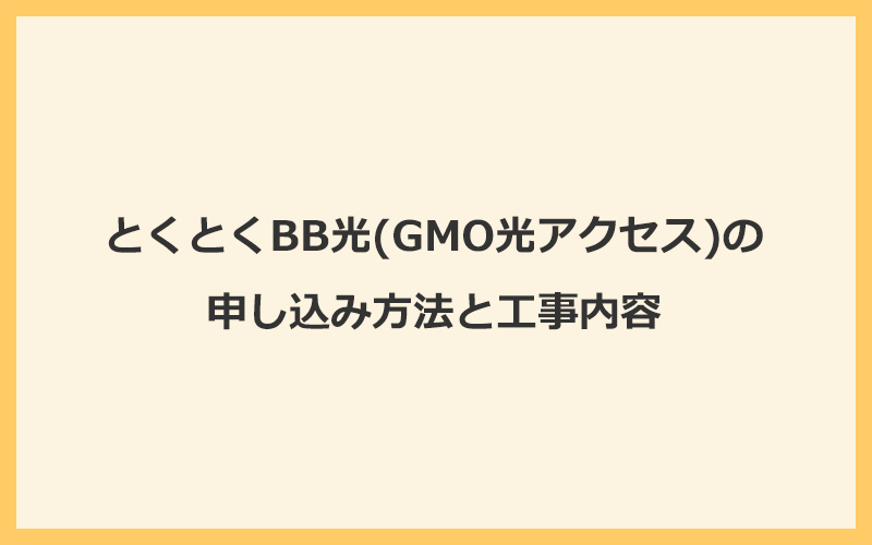 とくとくBB光(GMO光アクセス)の申し込み方法と工事内容