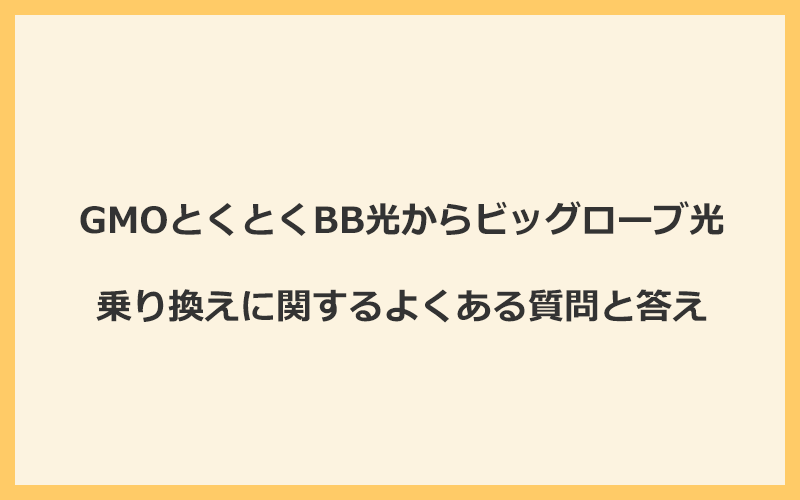 GMOとくとくBB光からビッグローブ光への乗り換えに関するよくある質問と答え