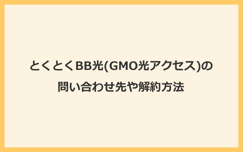 とくとくBB光(GMO光アクセス)の問い合わせ先や解約方法