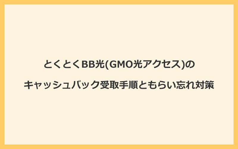 とくとくBB光(GMO光アクセス)のキャッシュバック受け取り手順ともらい忘れ対策