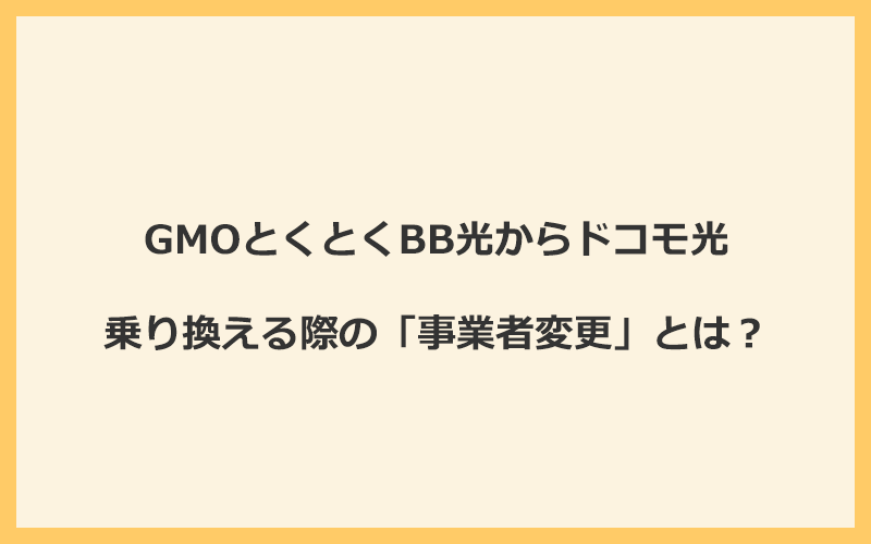 GMOとくとくBB光からドコモ光へ乗り換える際の「事業者変更」とは？