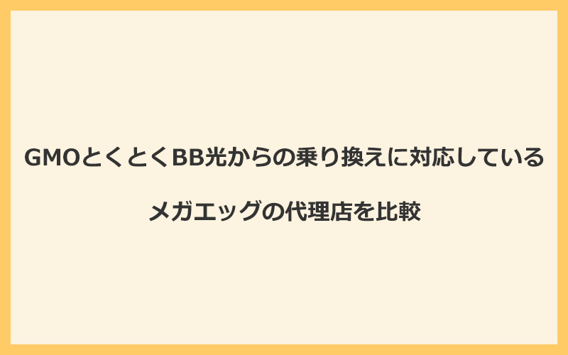 GMOとくとくBB光からの乗り換えに対応しているメガエッグの代理店を比較！1番お得な窓口はNEXT