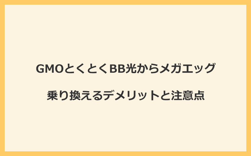 GMOとくとくBB光からメガエッグに乗り換えるデメリットと注意点