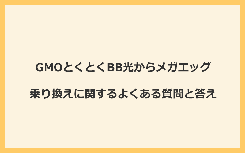 GMOとくとくBB光からメガエッグの乗り換えに関するよくある質問と答え