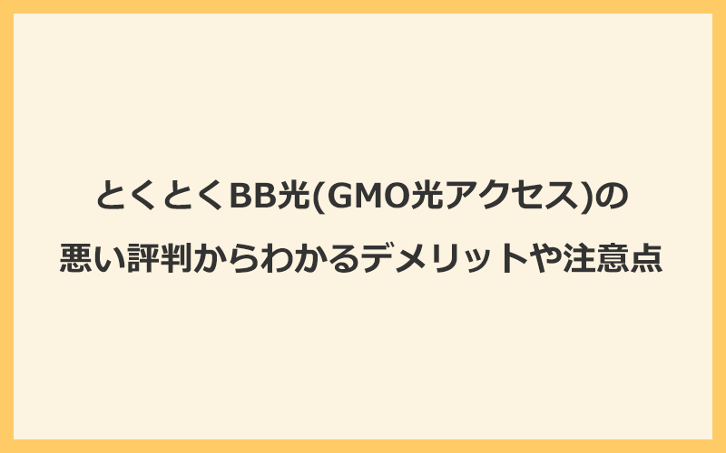 とくとくBB光(GMO光アクセス)の悪い評判からわかるデメリットや注意点