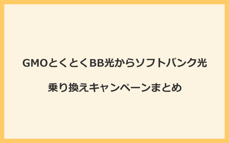 GMOとくとくBB光からソフトバンク光への乗り換えキャンペーンまとめ！