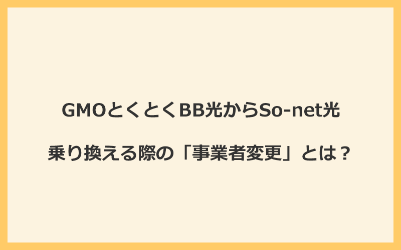 GMOとくとくBB光からSo-net光へ乗り換える際の「事業者変更」とは？