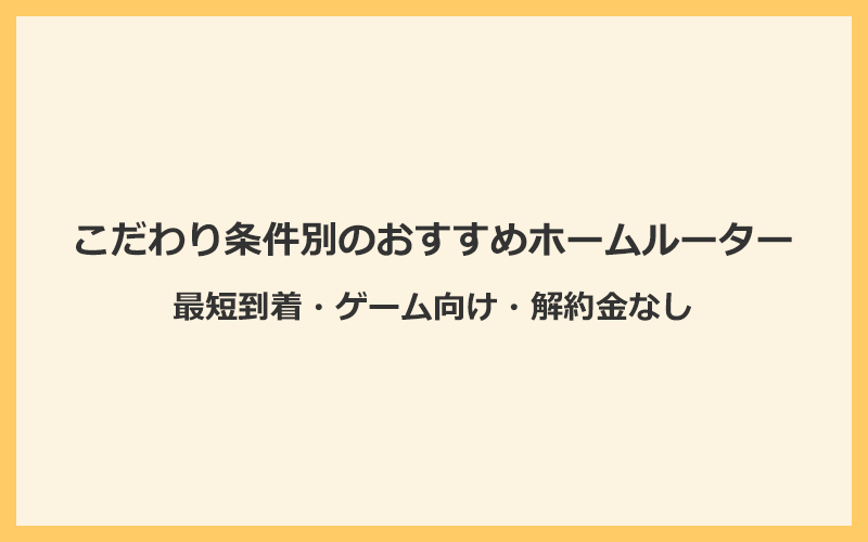 こだわり条件別のおすすめホームルーター(置くだけWiFi)！最短到着・ゲーム・解約金なし