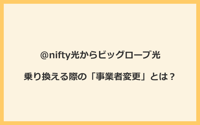 @nifty光からビッグローブ光へ乗り換える際の「事業者変更」とは？