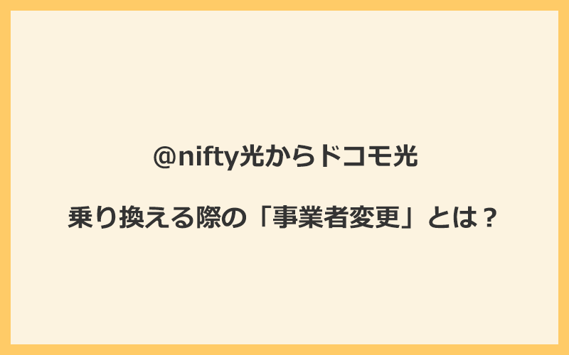 @nifty光からドコモ光へ乗り換える際の「事業者変更」とは？