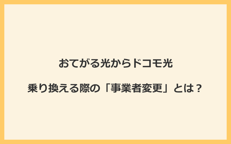 おてがる光からドコモ光へ乗り換える際の「事業者変更」とは？