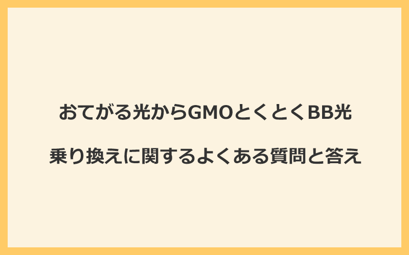 おてがる光からGMOとくとくBB光への乗り換えに関するよくある質問と答え