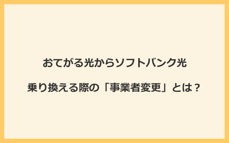 おてがる光からソフトバンク光へ乗り換える際の「事業者変更」とは？