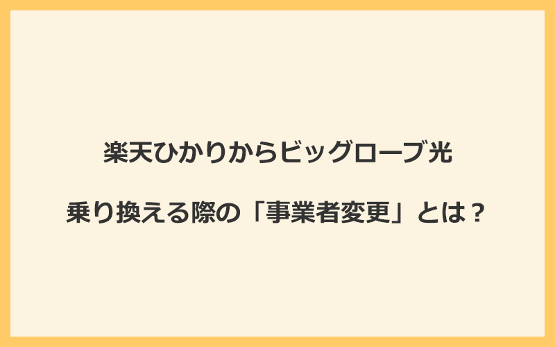 楽天ひかりからビッグローブ光へ乗り換える際の「事業者変更」とは？