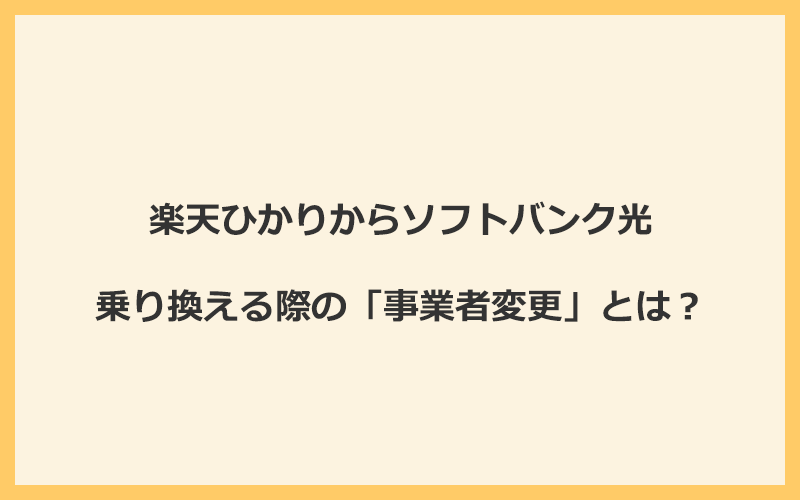 楽天ひかりからソフトバンク光へ乗り換える際の「事業者変更」とは？