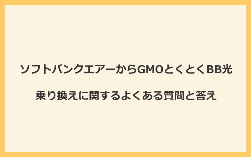 ソフトバンクエアーからGMOとくとくBB光への乗り換えに関するよくある質問と答え