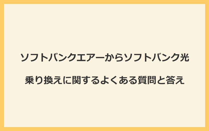 ソフトバンクエアーからソフトバンク光への乗り換えに関するよくある質問と答え