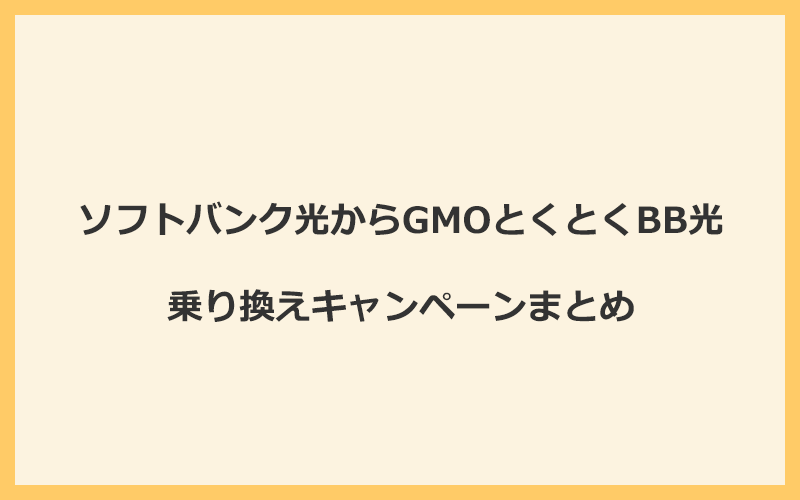 ソフトバンク光からGMOとくとくBB光への乗り換えキャンペーンまとめ！