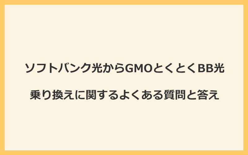 ソフトバンク光からGMOとくとくBB光への乗り換えに関するよくある質問と答え