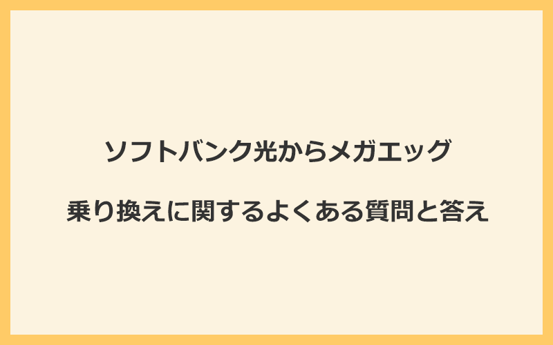 ソフトバンク光からメガエッグの乗り換えに関するよくある質問と答え