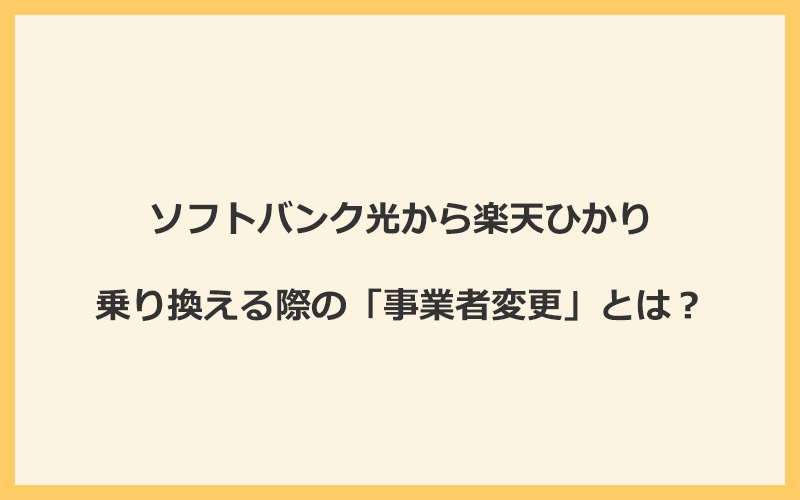 ソフトバンク光から楽天ひかりへ乗り換える際の「事業者変更」とは？