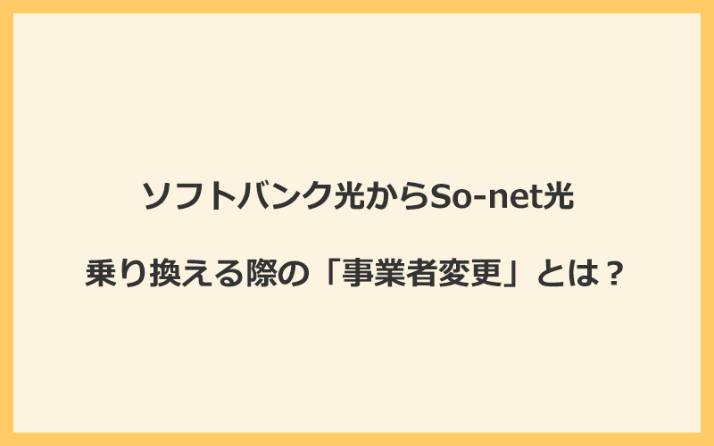 ソフトバンク光からSo-net光へ乗り換える際の「事業者変更」とは？