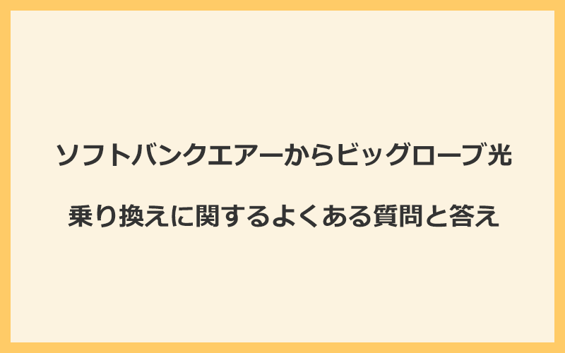 ソフトバンクエアーからビッグローブ光への乗り換えに関するよくある質問と答え