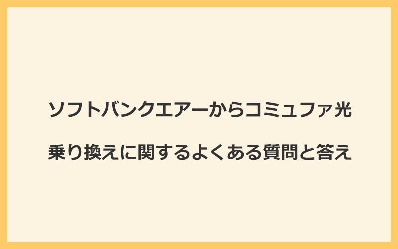 ソフトバンクエアーからコミュファ光への乗り換えに関するよくある質問と答え