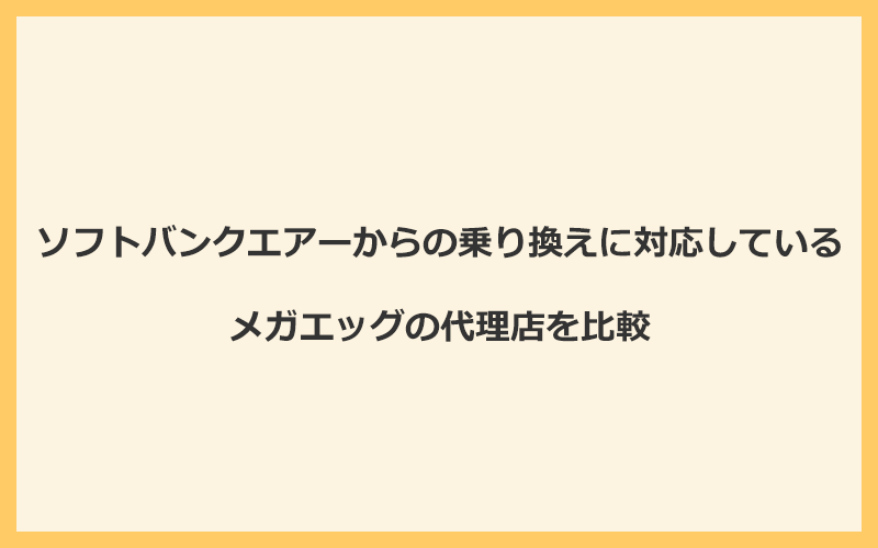 ソフトバンクエアーからの乗り換えに対応しているメガエッグの代理店を比較！1番お得な窓口はNEXT