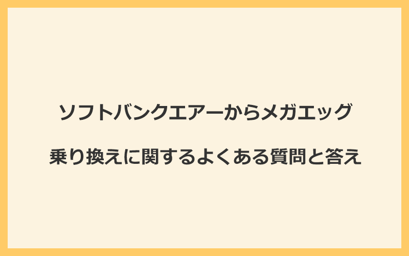 ソフトバンクエアーからメガエッグの乗り換えに関するよくある質問と答え