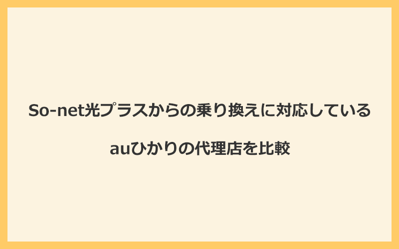 So-net光プラスからの乗り換えに対応しているauひかりの代理店を比較！1番お得な窓口はGMOとくとくBB