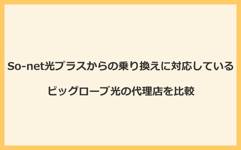 So-net光プラスからの乗り換えに対応しているビッグローブ光の代理店を比較！1番お得な窓口は公式サイト