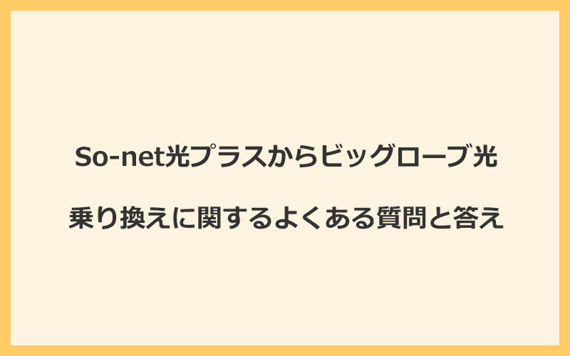 So-net光プラスからビッグローブ光への乗り換えに関するよくある質問と答え